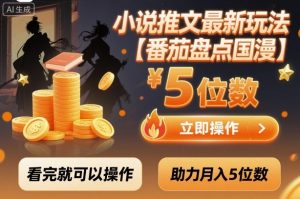 小说推文最新玩法,助力月入5位数【番茄盘点国漫】玩法,看完就可以操作-理想项目库