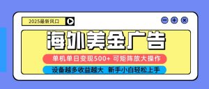 2025吃肉海外美金广告,单机单日变现500+,矩阵可无限放大,新手小白轻松上手-理想项目库