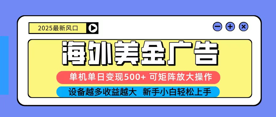 2025吃肉海外美金广告，单机单日变现500+，矩阵可无限放大，新手小白轻松上手-理想项目库