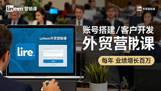 LinkedIn外贸营销课：账号搭建/客户开发/成交转化，年业绩增长百万+-理想项目库