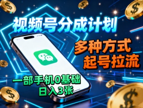 视频号分成计划，多种方式起号拉流，一部手机0基础日入3张-理想项目库