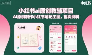 小红书ai原创教辅项目，AI原创制作小红书笔记主图，售卖资料-理想项目库