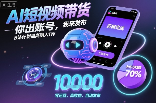 AI短视频带货，你出账号，我来发布，B站计划最高躺入1W【揭秘】-理想项目库