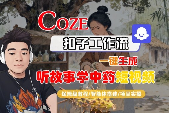 Coze扣子智能体工作流一键生成“听故事学中药“短视频，全流程保姆级教学-理想项目库