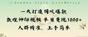 一天打造国风爆款敦煌神邸视频单日变现1k+人群精准,上手简单-理想项目库