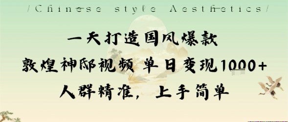 一天打造国风爆款敦煌神邸视频单日变现1k+人群精准，上手简单-理想项目库