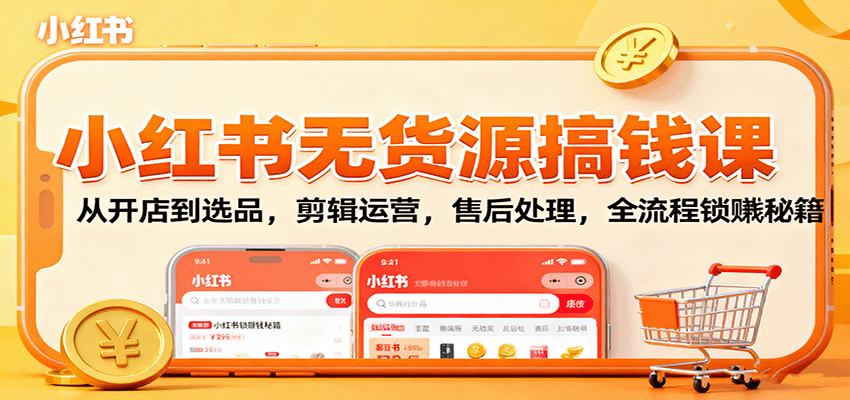小红书无货源搞钱课：从开店到选品，剪辑运营，售后处理，全流程解锁赚钱秘籍-理想项目库