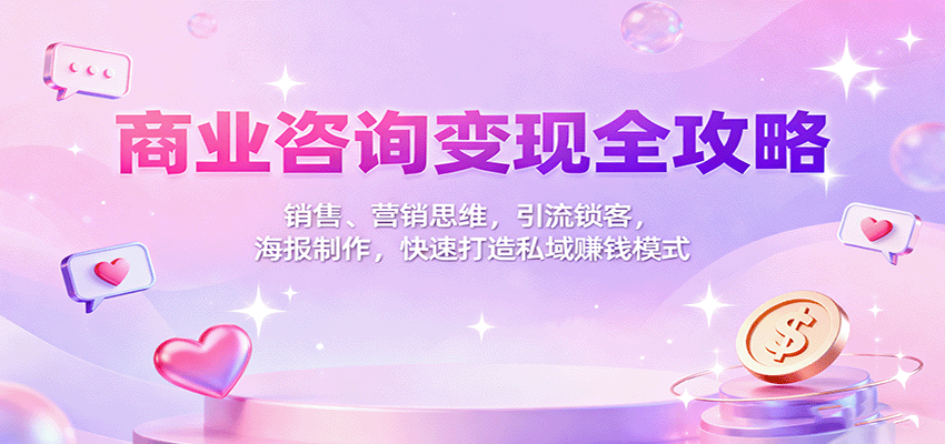商业咨询变现全攻略：销售、营销思维，引流锁客，海报制作，快速打造私域赚钱模式-理想项目库