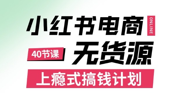 小红书无货源电商课程，上瘾式搞钱计划，不论月薪3k还是3W都应该学的賺钱技巧-理想项目库