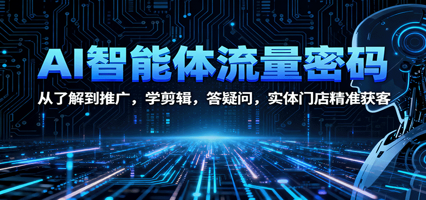 AI智能体流量密码：从了解到推广，学剪辑，答疑问，实体门店精准获客-理想项目库