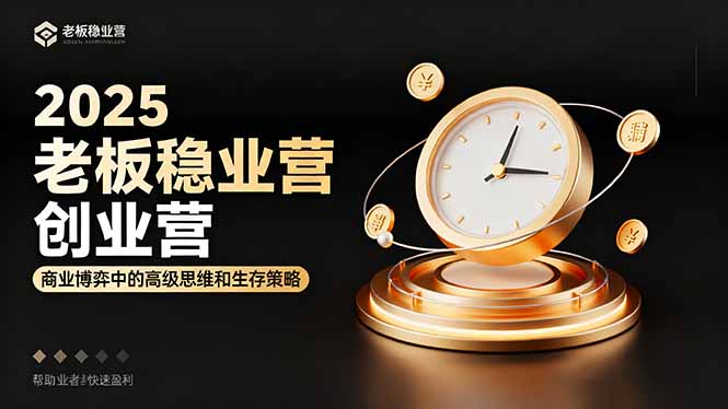2025老板稳赚创业营：商业博弈中高级思维和生存策略，帮助创业者快速盈利-理想项目库