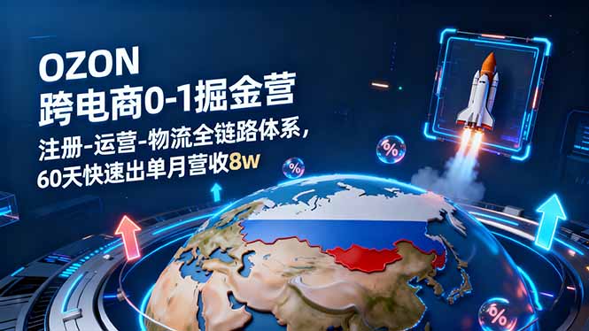OZON跨境电商0-1掘金营：注册-运营-物流全链路体系，60天快速出单月营收8w-理想项目库