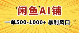 在闲鱼开AI写作店铺,一单500-1000+,暴利风口,稳定月入1-3W+-理想项目库