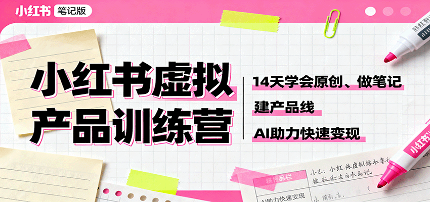 小红书虚拟产品训练营：14天学会原创、做笔记、建产品线，AI助力快速变现-理想项目库