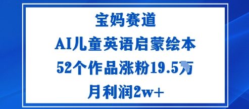 宝妈赛道：AI儿童英语启蒙绘本52个作品涨粉19.5W月利润2w+-理想项目库
