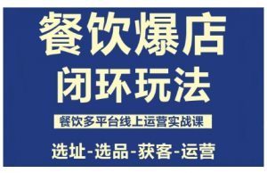 餐饮爆店闭环玩法,餐饮多平台线上运营实战课,选址-选品-获客-运营-理想项目库