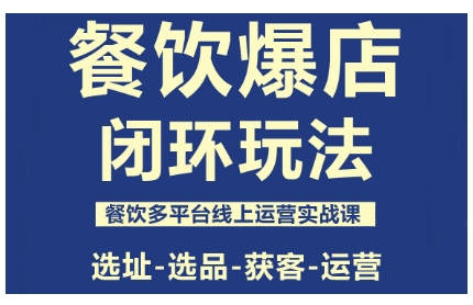 餐饮爆店闭环玩法，餐饮多平台线上运营实战课，选址-选品-获客-运营-理想项目库