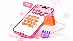 小红书0-100冷启动实战:流量算法+爆款选品+爆款文案+视频剪辑+矩阵搭建-理想项目库