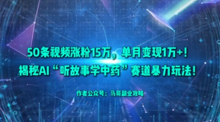 50条视频涨粉15W，单月变现1W+！揭秘AI“听故事学中药”赛道暴力玩法-理想项目库