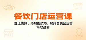 餐饮门店运营课:选址测算、添加剂技巧,加抖音美团运营,高效盈利-理想项目库
