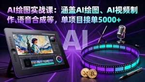 AI绘图实战课:涵盖AI绘图、AI视频制作、语音合成等,单项目接单5000+-理想项目库
