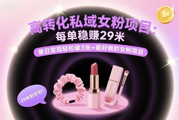 高转化私域女粉项目：每单稳賺29米，单日变现轻松破3张+最好做的女粉项目-理想项目库