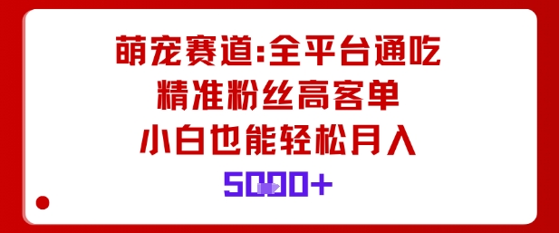 萌宠赛道，全平台通吃，精准粉丝高客单，小白也能轻松月入5k-理想项目库