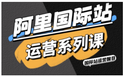 阿里国际站运营系列课，涵盖精准引流、直通车与全站推实战SOP，搭配AI效率工具包与高阶增长玩法-理想项目库