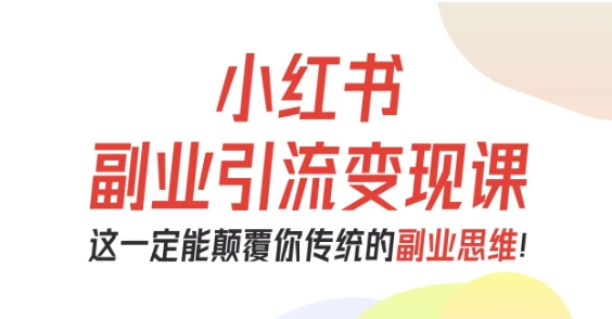 小红书副业引流变现课，从0-1跑通副业项目，这一定能颠覆你传统的副业思维-理想项目库