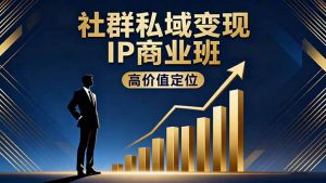 社群私域变现IP商业班,高价值定位,精准引流,私聊成交,实践年盈利破百万-理想项目库