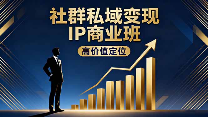 社群私域变现IP商业班，高价值定位,精准引流,私聊成交，实践年盈利破百万-理想项目库
