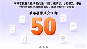 同城老板轻人设IP实战课:抖音+视频号+小红书流量算法,单条视频成交50单-理想项目库