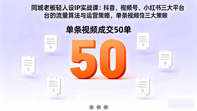 同城老板轻人设IP实战课：抖音+视频号+小红书流量算法，单条视频成交50单-理想项目库