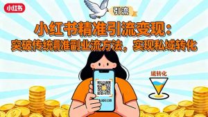 小红书精准引流变现:突破传统副业思维,掌握精准引流方法,实现私域转化-理想项目库