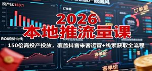 2026本地推流量课:150倍高投产投放,覆盖抖音来客运营+线索获取全流程-理想项目库