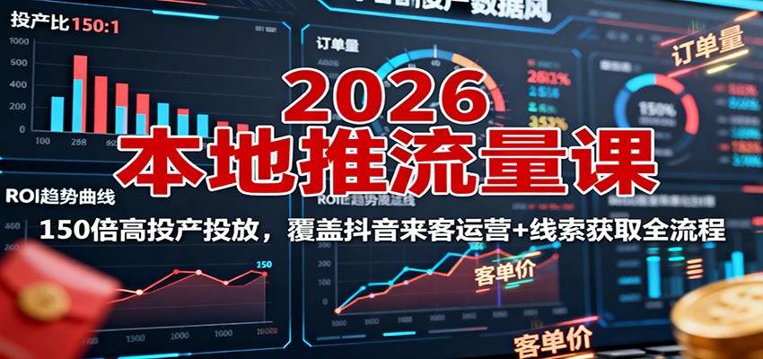 2026本地推流量课：150倍高投产投放，覆盖抖音来客运营+线索获取全流程-理想项目库