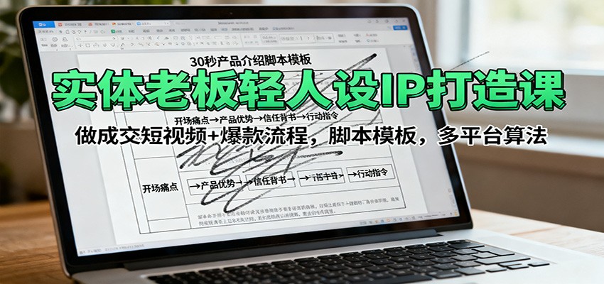 实体老板轻人设IP打造课：做成交短视频+爆款流程，脚本模板，多平台算法-理想项目库