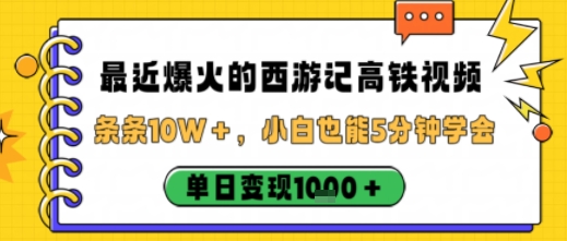 最近爆火的西游记高铁视频，条条10W＋，小白也能5分钟轻松上手，单日变现1k-理想项目库