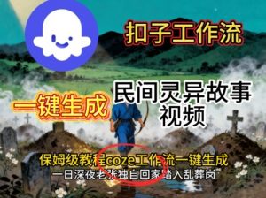 Coze扣子工作流一键生成民间灵异故事视频，保姆级教程搭建教学-理想项目库