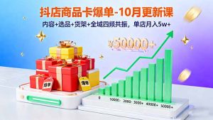 抖店商品卡爆单-10月新课：内容+选品+货架+全域四频共振，单店月入5w+-理想项目库