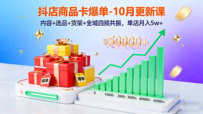 抖店商品卡爆单-10月新课：内容+选品+货架+全域四频共振，单店月入5w+-理想项目库