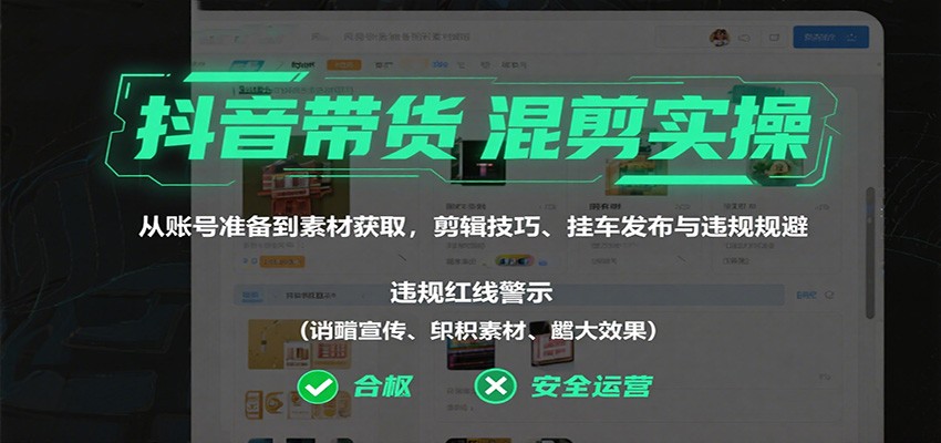 抖音带货混剪实操：从账号准备到素材获取，剪辑技巧、挂车发布与违规规避-理想项目库