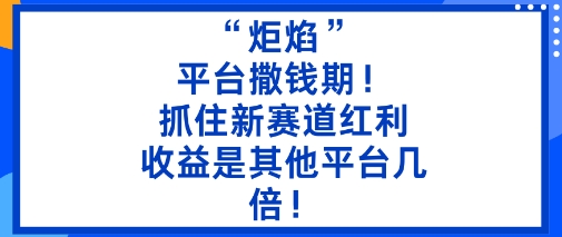 “炬焰”：平台撒钱期！抓住新赛道红利，5分钟二创内容，收益是其他平台几倍！-理想项目库