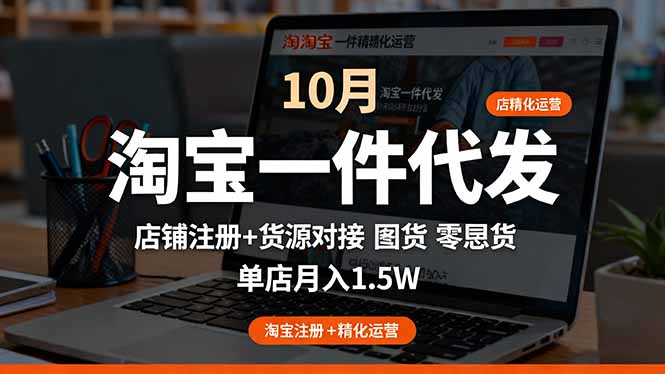 淘宝一件代发精细化运营-10月：店铺注册+货源对接+零囤货，单店月入1.5w-理想项目库