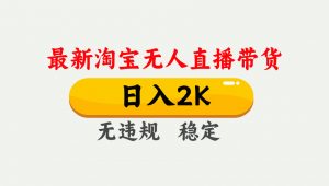 淘宝无人直播【最新】,日入2K,独家技术,无违规无封号,可矩阵,长期…-理想项目库
