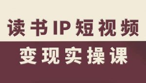 读书IP短视频变现实操课,读书IP赛道变现指南-理想项目库
