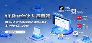 知识IP合伙人运营课：微信/公众号/朋友圈/短视频引流，多平台分发与变现-理想项目库