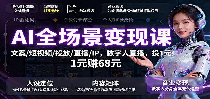 AI全场景变现课：文案/短视频/投放/直播/IP，数字人直播，投1元赚68元-理想项目库