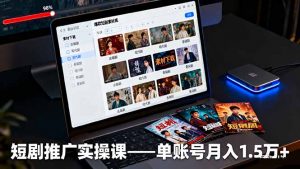 短剧推广实操课:授权获取+素材下载+爆款剪辑+平台运营,单账号月入1.5万+-理想项目库