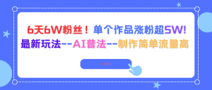6天6W粉丝!单个作品涨粉超5W!最新玩法–AI普法–制作简单流量高-理想项目库